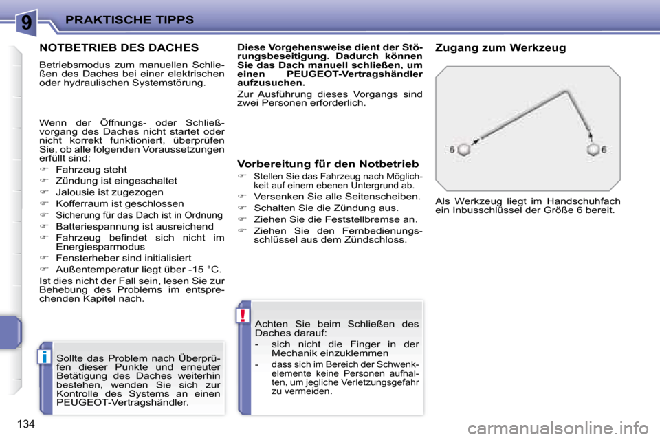 Peugeot 207 CC 2007.5  Betriebsanleitung (in German) 9
i
!
PRAKTISCHE TIPPS
134
         NOTBETRIEB DES DACHES 
 Betriebsmodus  zum  manuellen  Schlie- 
ßen  des  Daches  bei  einer  elektrischen 
oder hydraulischen Systemstörung.  Sollte  das  Proble