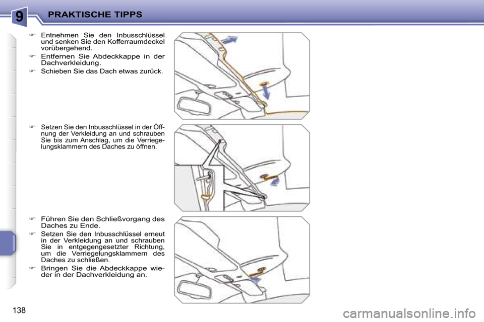 Peugeot 207 CC 2007.5  Betriebsanleitung (in German) 9PRAKTISCHE TIPPS
138
  
�   Entnehmen  Sie  den  Inbusschlüssel  
und senken Sie den Kofferraumdeckel 
vorübergehend.
 
  
�    Entfernen  Sie  Abdeckkappe  in  der 
Dachverkleidung. 
  
�