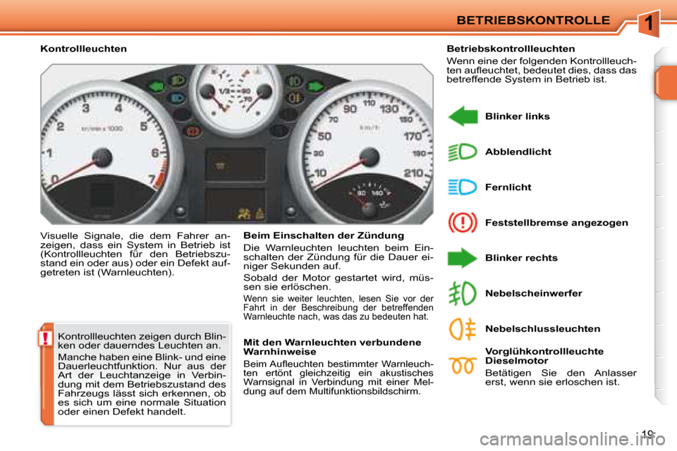 Peugeot 207 CC 2007.5 Betriebsanleitung (in German) 1
!
BETRIEBSKONTROLLE
19
Kontrollleuchten zeigen durch Blin-
ken oder dauerndes Leuchten an.
Manche haben eine Blink- und eine
Dauerleuchtfunktion. Nur aus der
Art der Leuchtanzeige in Peugeot 207 CC 2007.5 Betriebsanleitung (in German) 1
!
BETRIEBSKONTROLLE
19
Kontrollleuchten zeigen durch Blin-
ken oder dauerndes Leuchten an.
Manche haben eine Blink- und eine
Dauerleuchtfunktion. Nur aus der
Art der Leuchtanzeige in