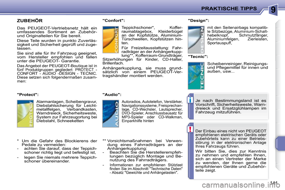 Peugeot 207 CC 2007.5  Betriebsanleitung (in German) 9
!
i
PRAKTISCHE TIPPS
141
 Der Einbau eines nicht von PEUGEOT  
empfohlenen elektrischen Geräts oder 
Zubehörteils  kann  zu  einer  Betriebs-
störung  in  der  elektronischen  Anlage 
Ihres Fahrz