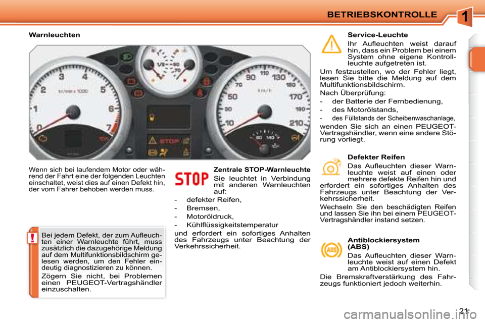 Peugeot 207 CC 2007.5  Betriebsanleitung (in German) 1
!
BETRIEBSKONTROLLE
21
 Wenn sich bei laufendem Motor oder wäh- 
rend der Fahrt eine der folgenden Leuchten 
einschaltet, weist dies auf einen Defekt hin, 
der vom Fahrer behoben werden muss.    Ze