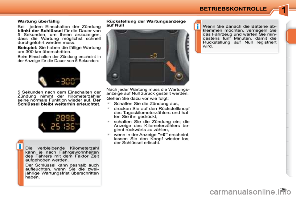 Peugeot 207 CC 2007.5  Betriebsanleitung (in German) 1
i
i
BETRIEBSKONTROLLE
25
 Wenn  Sie  danach  die  Batterie  ab- 
klemmen  möchten,  verriegeln  Sie 
das Fahrzeug und warten Sie min-
destens  fünf  Minuten,  damit  die 
Rückstellung  auf  Null 