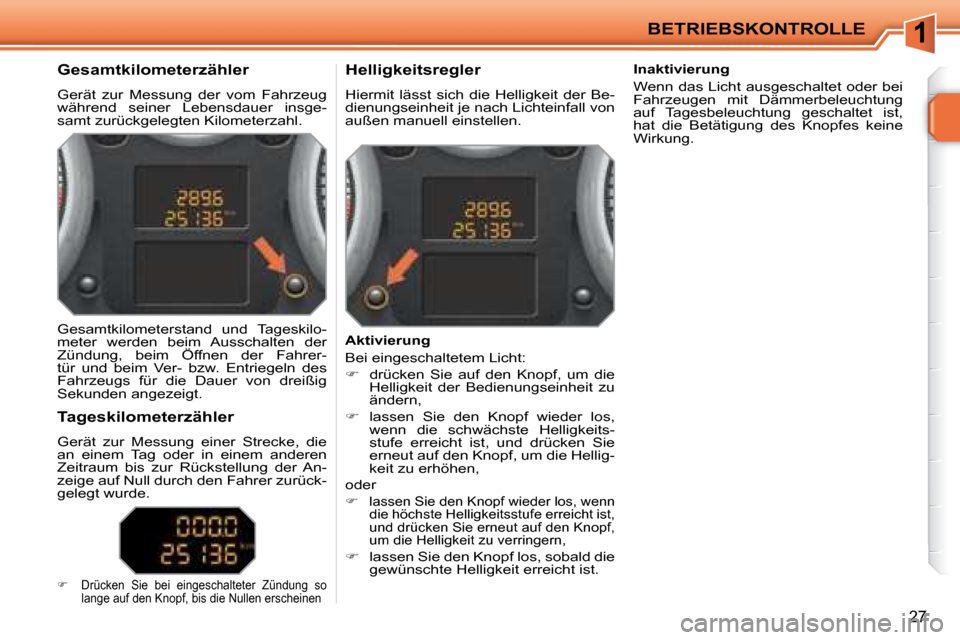 Peugeot 207 CC 2007.5  Betriebsanleitung (in German) 1BETRIEBSKONTROLLE
27
             Gesamtkilometerzähler  
 Gerät  zur  Messung  der  vom  Fahrzeug  
während  seiner  Lebensdauer  insge-
samt zurückgelegten Kilometerzahl.            Helligkeits