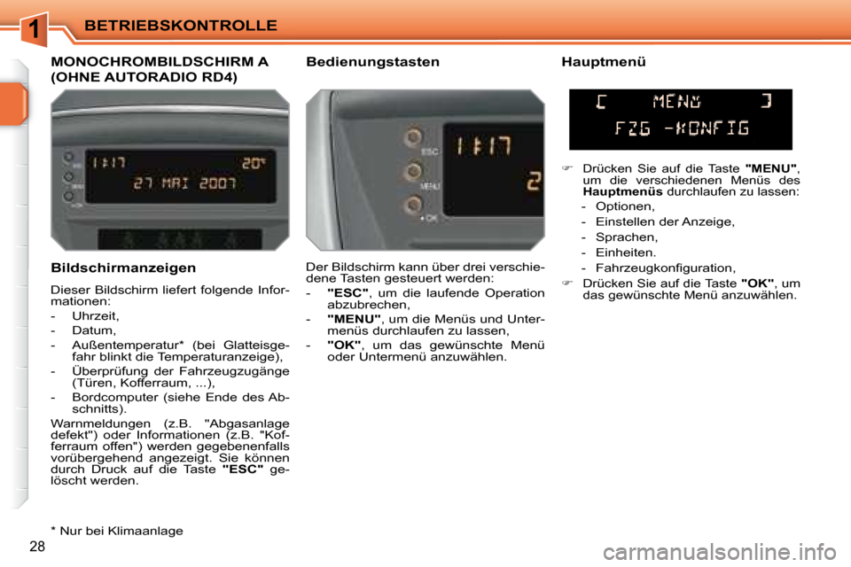 Peugeot 207 CC 2007.5  Betriebsanleitung (in German) 1BETRIEBSKONTROLLE
28
  Bildschirmanzeigen  
 Dieser Bildschirm liefert folgende Infor- 
mationen:  
   -   Uhrzeit, 
  -   Datum, 
  -   Außentemperatur *   (bei  Glatteisge-fahr blinkt die Temperat