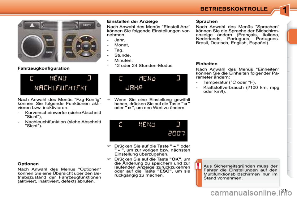 Peugeot 207 CC 2007.5  Betriebsanleitung (in German) 1
!
BETRIEBSKONTROLLE
31
 Aus  Sicherheitsgründen  muss  der  
Fahrer  die  Einstellungen  auf  den 
Multifunktionsbildschirmen  nur  im 
Stand vornehmen.    
  Einstellen der Anzeige  
 Nach Anwahl 