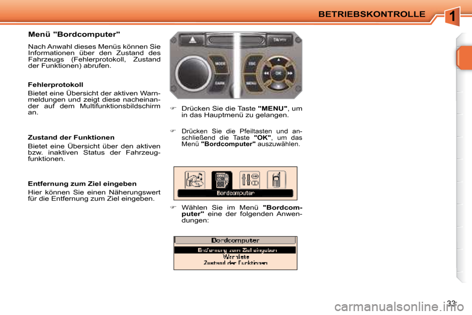 Peugeot 207 CC 2007.5  Betriebsanleitung (in German) 1BETRIEBSKONTROLLE
33
  Menü "Bordcomputer"  
 Nach Anwahl dieses Menüs können Sie  
Informationen  über  den  Zustand  des 
Fahrzeugs  (Fehlerprotokoll,  Zustand 
der Funktionen) abrufen.    
�