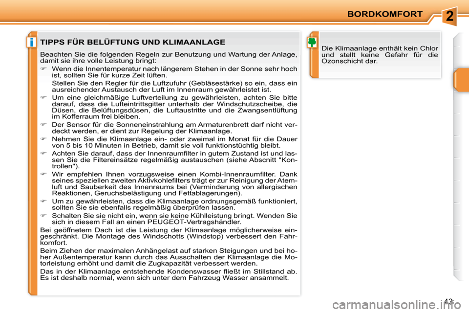 Peugeot 207 CC 2007.5  Betriebsanleitung (in German) 2
i
BORDKOMFORT
43
 Die Klimaanlage enthält kein Chlor  
und  stellt  keine  Gefahr  für  die 
Ozonschicht dar.  TIPPS FÜR BELÜFTUNG UND KLIMAANLAGE  
 Beachten Sie die folgenden Regeln zur Benutz