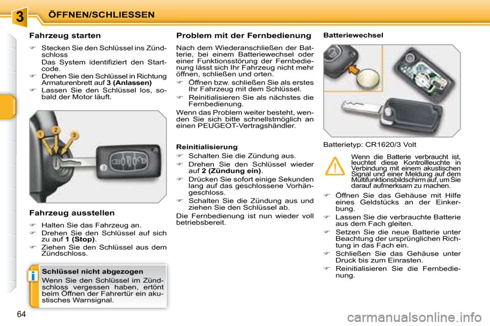 Peugeot 207 CC 2007.5  Betriebsanleitung (in German) 3
i
ÖFFNEN/SCHLIESSEN
64
  Schlüssel nicht abgezogen   
 Wenn  Sie  den  Schlüssel  im  Zünd- 
schloss  vergessen  haben,  ertönt 
beim Öffnen der Fahrertür ein aku-
stisches Warnsignal.   
   