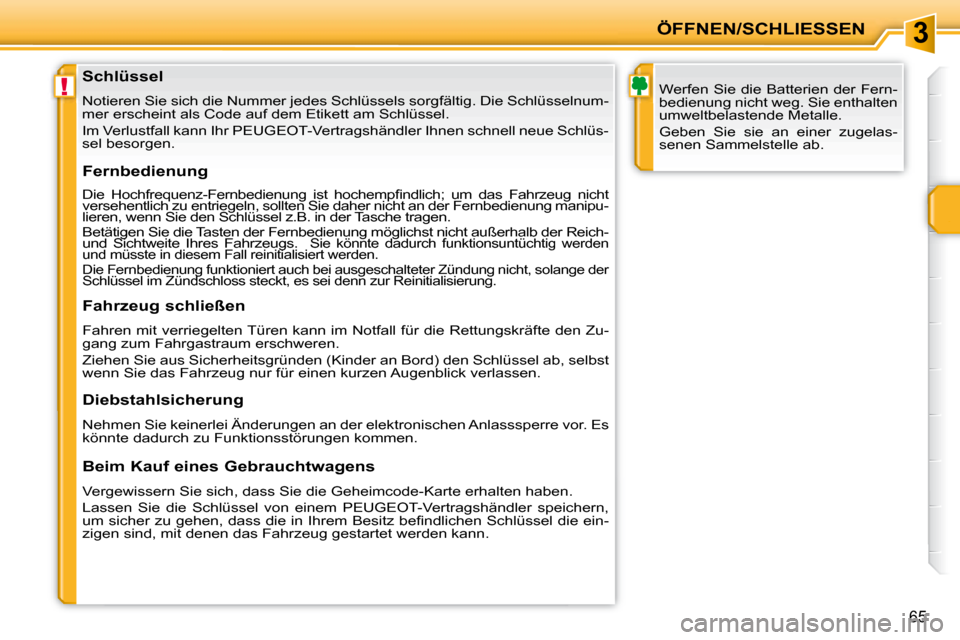 Peugeot 207 CC 2007.5  Betriebsanleitung (in German) 3
!
ÖFFNEN/SCHLIESSEN
65
                   Schlüssel  
 Notieren Sie sich die Nummer jedes Schlüssels sorgfältig. Die Schlüsselnum-
mer erscheint als Code auf dem Etikett am Schlüssel.   
 Im V