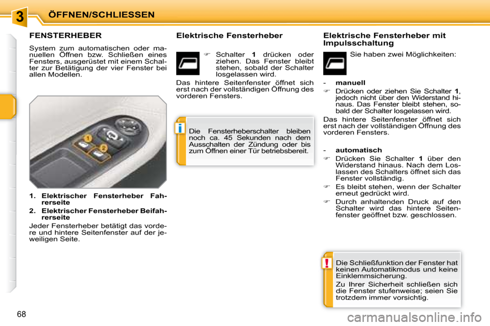 Peugeot 207 CC 2007.5  Betriebsanleitung (in German) 3
!
i
ÖFFNEN/SCHLIESSEN
68
                     FENSTERHEBER 
 System  zum  automatischen  oder  ma- 
nuellen  Öffnen  bzw.  Schließen  eines 
Fensters, ausgerüstet mit einem Schal-
ter  zur  Bet