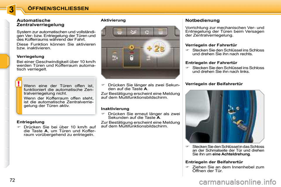Peugeot 207 CC 2007.5  Betriebsanleitung (in German) 3
!
ÖFFNEN/SCHLIESSEN
72
          Notbedienung  
 Vorrichtung zur mechanischen Ver- und  
Entriegelung  der Türen  beim  Versagen 
der Zentralverriegelung.  
   
�   
Stecken Sie den Schlüssel 