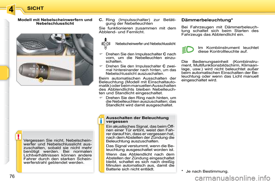 Peugeot 207 CC 2007.5  Betriebsanleitung (in German) 4
!
i
SICHT
76
  Modell mit Nebelscheinwerfern und Nebelschlusslicht 
 Nebelscheinwerfer und Nebelschlusslicht  
  
C.    Ring  (Impulsschalter)  zur  Betäti-
gung der Nebelleuchten  
 Sie  funktioni
