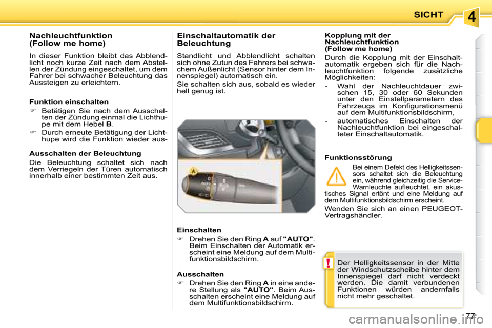 Peugeot 207 CC 2007.5  Betriebsanleitung (in German) 4
!
SICHT
77
 Der  Helligkeitssensor  in  der  Mitte  
der Windschutzscheibe hinter dem 
Innenspiegel  darf  nicht  verdeckt 
werden.  Die  damit  verbundenen 
Funktionen  würden  andernfalls 
nicht 