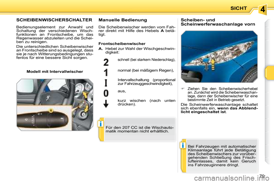 Peugeot 207 CC 2007.5  Betriebsanleitung (in German) 4
i
i
SICHT
79
         SCHEIBENWISCHERSCHALTER 
 Bedienungselement  zur  Anwahl  und  
Schaltung  der  verschiedenen  Wisch-
funktionen  an  Frontscheibe,  um  das 
Regenwasser abzuleiten und die Sch