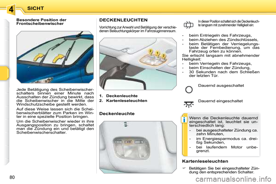 Peugeot 207 CC 2007.5  Betriebsanleitung (in German) 4
i
SICHT
80
   Besondere Position der  
Frontscheibenwischer  
 Jede Betätigung des Scheibenwischer- 
schalters  binnen  einer  Minute  nach 
Ausschalten der Zündung bewirkt, dass 
die  Scheibenwis