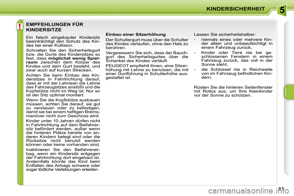 Peugeot 207 CC 2007.5  Betriebsanleitung (in German) 5
!
KINDERSICHERHEIT
81
 EMPFEHLUNGEN FÜR 
KINDERSITZE 
 Ein  falsch  eingebauter  Kindersitz  
beeinträchtigt  den  Schutz  des  Kin-
des bei einer Kollision.  
 Schnallen  Sie  den  Sicherheitsgur