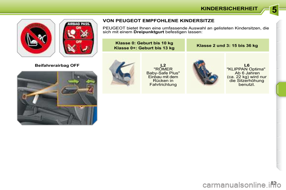 Peugeot 207 CC 2007.5  Betriebsanleitung (in German) 5KINDERSICHERHEIT
83
   Beifahrerairbag OFF   
 VON PEUGEOT EMPFOHLENE KINDERSITZE 
 PEUGEOT bietet Ihnen eine umfassende Auswahl an gelisteten Kindersitzen, die 
sich mit einem   Dreipunktgurt  befes