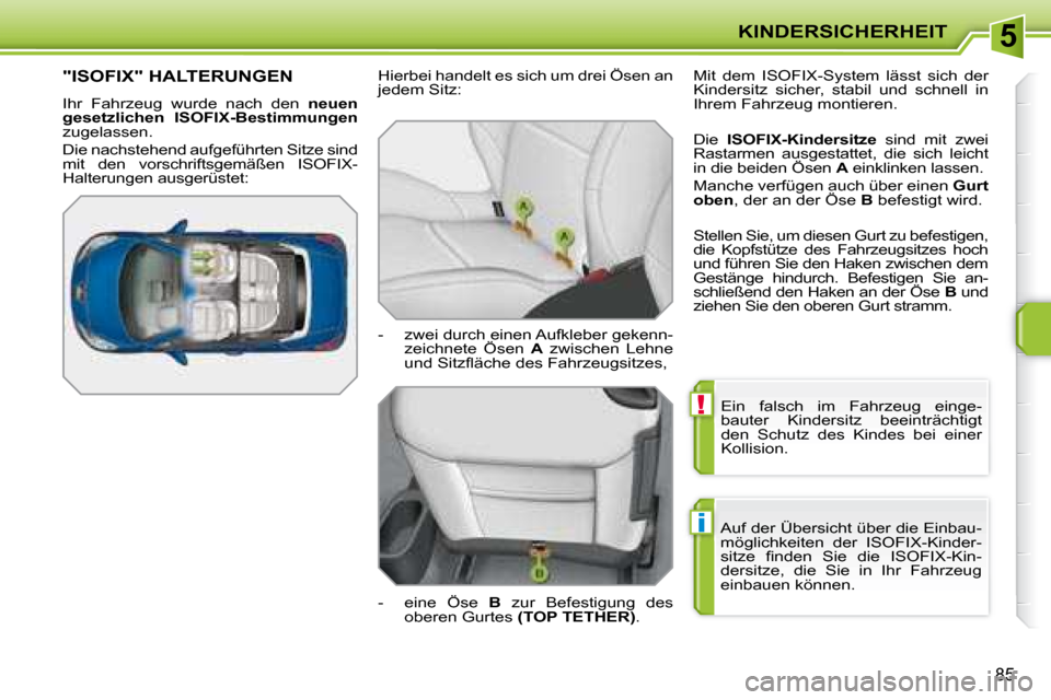 Peugeot 207 CC 2007.5  Betriebsanleitung (in German) 5
!
i
KINDERSICHERHEIT
85
 Ein  falsch  im  Fahrzeug  einge- 
bauter  Kindersitz  beeinträchtigt 
den  Schutz  des  Kindes  bei  einer 
Kollision. 
 Auf der Übersicht über die Einbau-
möglichkeite