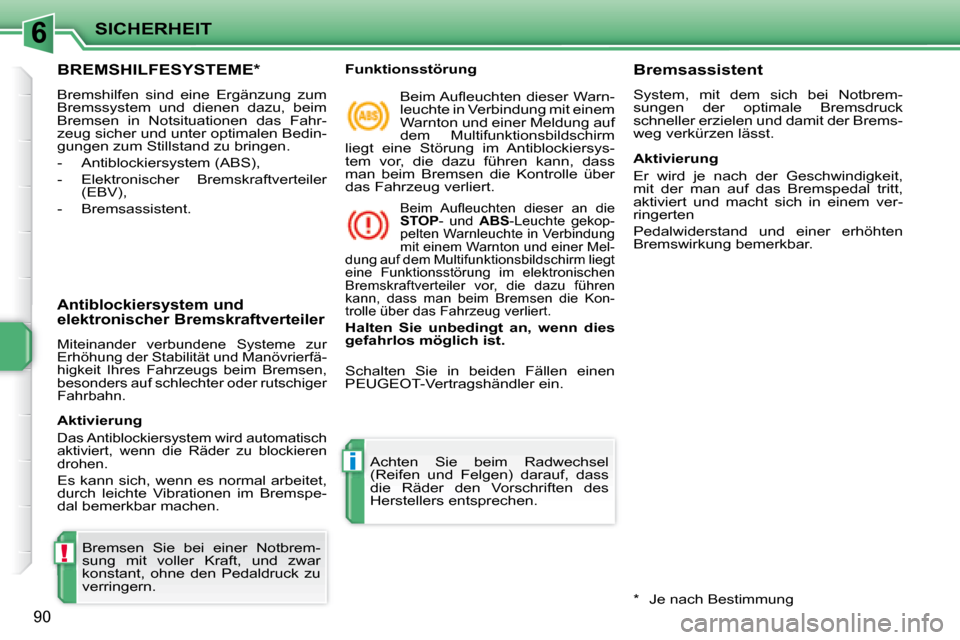 Peugeot 207 CC 2007.5  Betriebsanleitung (in German) 6
!
i
SICHERHEIT
90
 BREMSHILFESYSTEME *  
 Bremshilfen  sind  eine  Ergänzung  zum  
Bremssystem  und  dienen  dazu,  beim 
Bremsen  in  Notsituationen  das  Fahr-
zeug sicher und unter optimalen Be