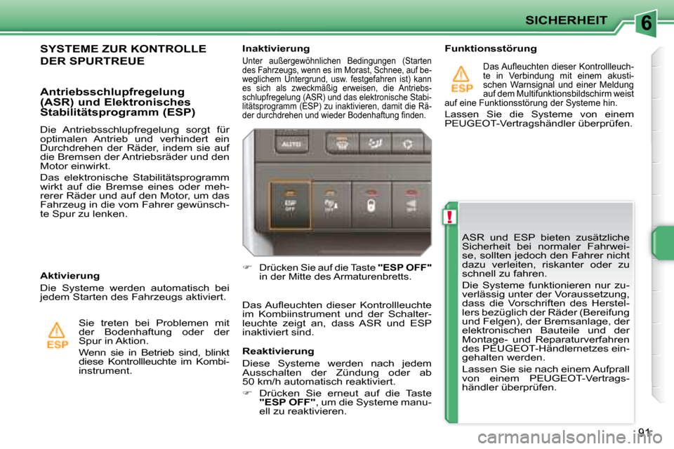 Peugeot 207 CC 2007.5  Betriebsanleitung (in German) 6
!
SICHERHEIT
91
 ASR  und  ESP  bieten  zusätzliche  
Sicherheit  bei  normaler  Fahrwei-
se, sollten jedoch den Fahrer nicht 
dazu  verleiten,  riskanter  oder  zu 
schnell zu fahren.   
 Die  Sys