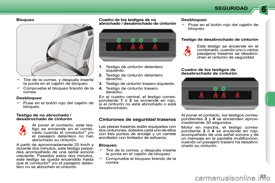 Peugeot 207 CC 2007.5  Manual del propietario (in Spanish) SEGURIDAD
93
  Bloqueo  
  Testigo de no abrochado /  
desabrochado de cinturón 
   
�    Tire de la correa, y después inserte 
la punta en el cajetín de bloqueo. 
  
�    Compruebe el bloque