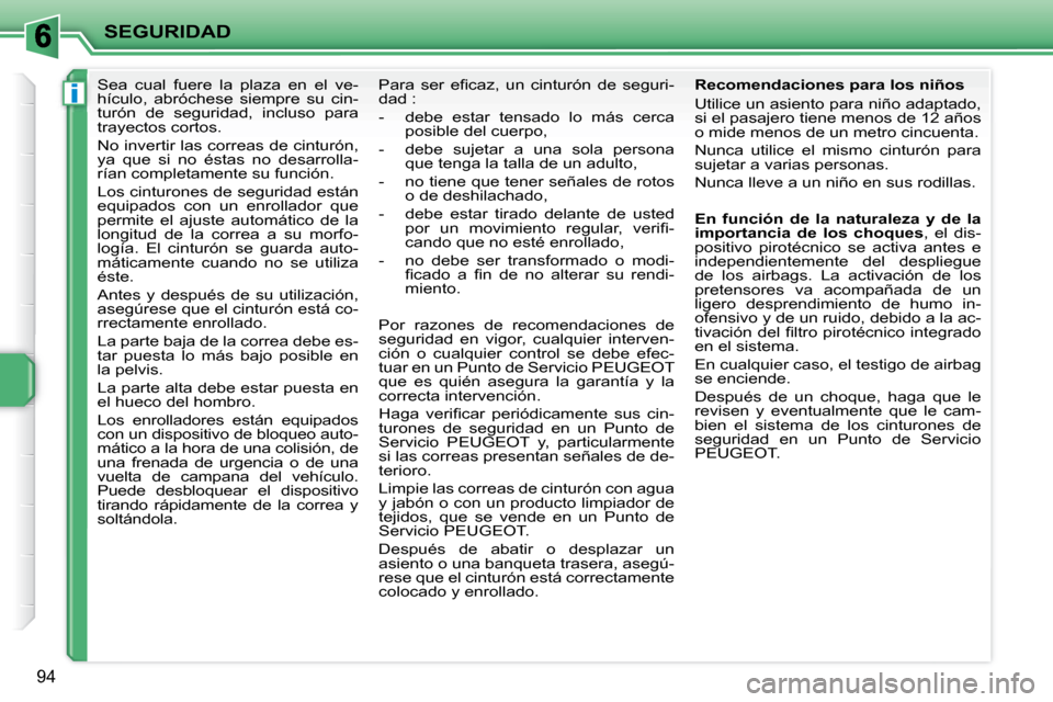 Peugeot 207 CC 2007.5  Manual del propietario (in Spanish) i
SEGURIDAD
94
     Sea  cual  fuere  la  plaza  en  el  ve- 
hículo,  abróchese  siempre  su  cin-
turón  de  seguridad,  incluso  para 
trayectos cortos.  
 No invertir las correas de cinturón, 