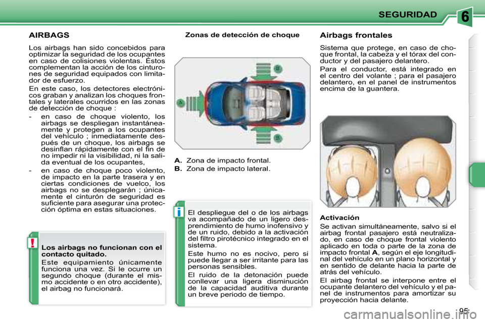 Peugeot 207 CC 2007.5  Manual del propietario (in Spanish) !
i
SEGURIDAD
95
     AIRBAGS 
 Los  airbags  han  sido  concebidos  para  
optimizar la seguridad de los ocupantes 
en  caso  de  colisiones  violentas.  Éstos 
complementan la acción de los cintur