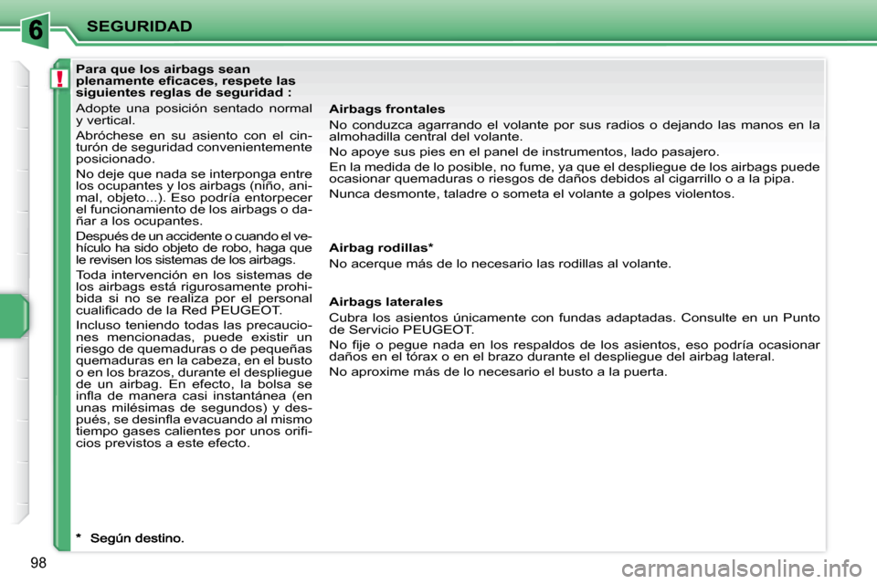 Peugeot 207 CC 2007.5  Manual del propietario (in Spanish) !
SEGURIDAD
98
   Para que los airbags sean  
�p�l�e�n�a�m�e�n�t�e�	�e�i�	�c�a�c�e�s�,�	�r�e�s�p�e�t�e�	�l�a�s�	
siguientes reglas de seguridad :  
 Adopte  una  posición  sentado  normal  
y vertica
