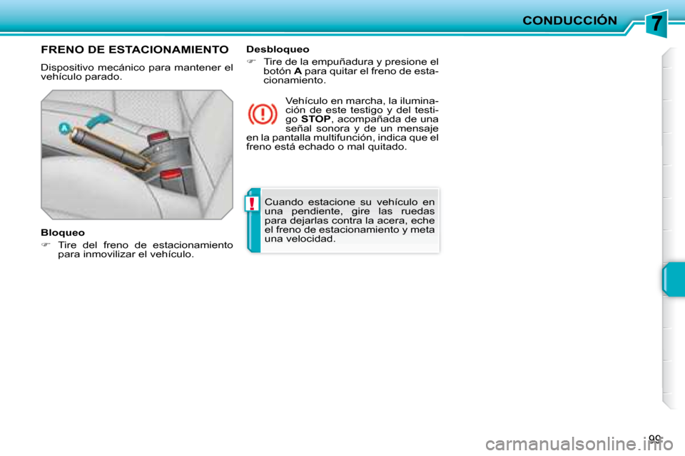 Peugeot 207 CC 2007.5  Manual del propietario (in Spanish) !
CONDUCCIÓN
99
 Cuando  estacione  su  vehículo  en  
una  pendiente,  gire  las  ruedas 
para dejarlas contra la acera, eche 
el freno de estacionamiento y meta 
una velocidad.    
     FRENO DE E