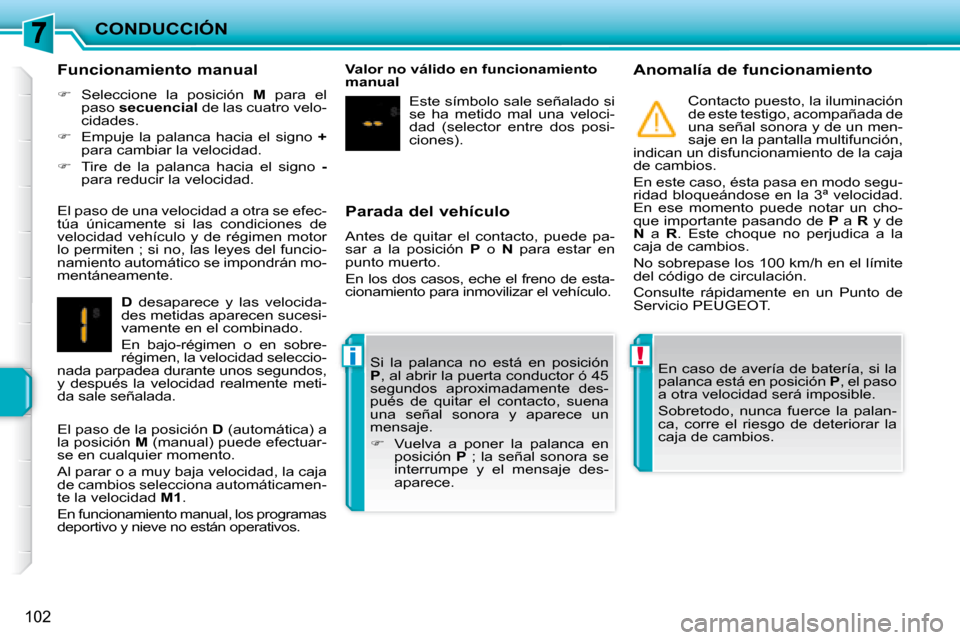 Peugeot 207 CC 2007.5  Manual del propietario (in Spanish) !i
CONDUCCIÓN
102
  Parada del vehículo  
 Antes  de  quitar  el  contacto,  puede  pa- 
sar  a  la  posición   P   o    N   para  estar  en 
punto muerto.  
 En los dos casos, eche el freno de est