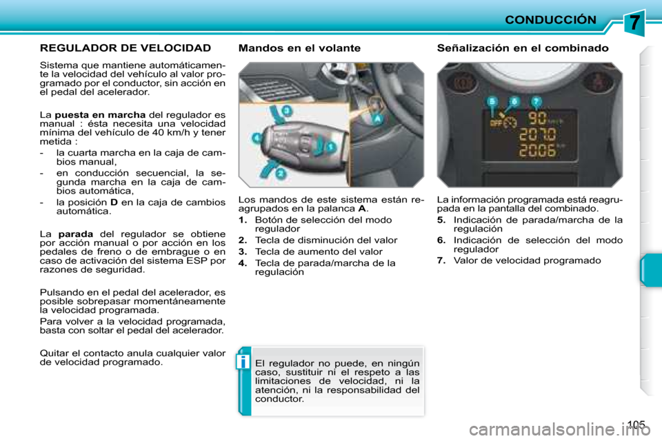 Peugeot 207 CC 2007.5  Manual del propietario (in Spanish) i
CONDUCCIÓN
105
     REGULADOR DE VELOCIDAD 
 Sistema que mantiene automáticamen- 
te la velocidad del vehículo al valor pro-
gramado por el conductor, sin acción en 
el pedal del acelerador.  
 