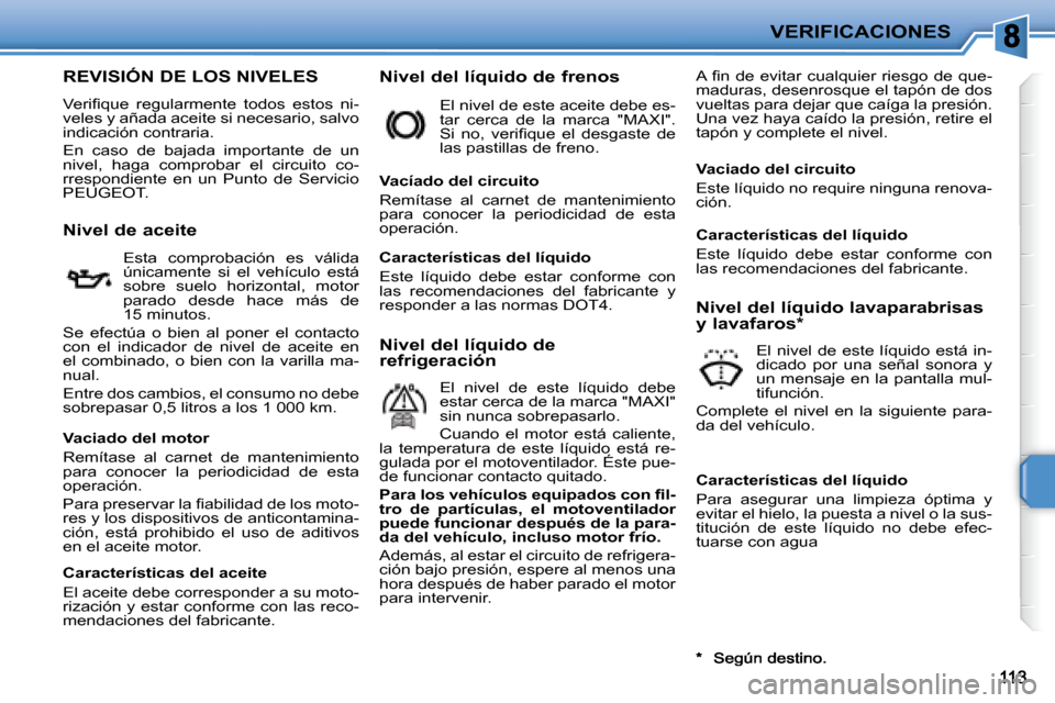 Peugeot 207 CC 2007.5  Manual del propietario (in Spanish) VERIFICACIONES
                   REVISIÓN DE LOS NIVELES 
� �V�e�r�i�i� �q�u�e�  �r�e�g�u�l�a�r�m�e�n�t�e�  �t�o�d�o�s�  �e�s�t�o�s�  �n�i�- 
veles y añada aceite si necesario, salvo 
indicación c