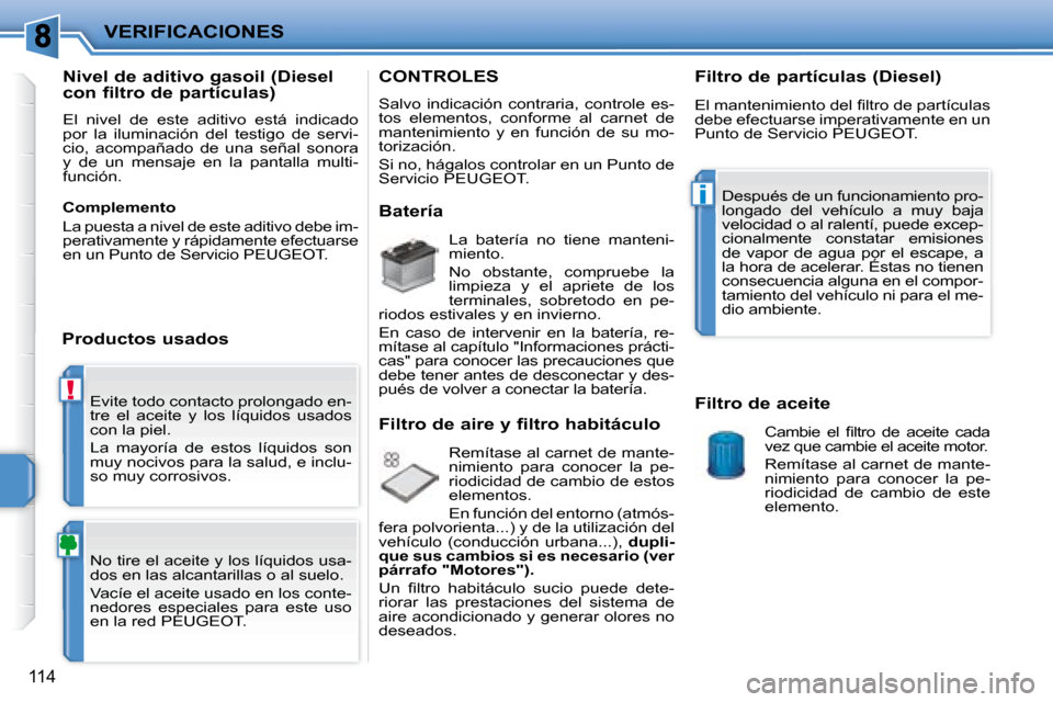 Peugeot 207 CC 2007.5  Manual del propietario (in Spanish) !
i
VERIFICACIONES
114
 Evite todo contacto prolongado en- 
tre  el  aceite  y  los  líquidos  usados 
con la piel.  
 La  mayoría  de  estos  líquidos  son  
muy nocivos para la salud, e inclu-
so