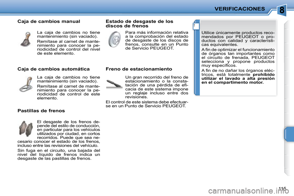 Peugeot 207 CC 2007.5  Manual del propietario (in Spanish) !
VERIFICACIONES
115
 Utilice únicamente productos reco- 
mendados  por  PEUGEOT  o  pro-
ductos  con  calidad  y  característi-
cas equivalentes.  
� �A� �i� �n� �d�e� �o�p�t�i�m�i�z�a�r� �e�l� �f�