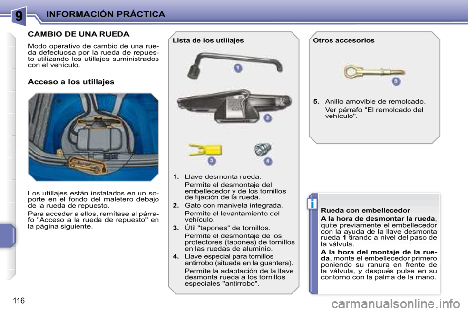 Peugeot 207 CC 2007.5  Manual del propietario (in Spanish) i
INFORMACIÓN PRÁCTICA
116
                   CAMBIO DE UNA RUEDA 
 Modo operativo de cambio de una rue- 
da  defectuosa  por  la  rueda  de  repues-
to  utilizando  los  utillajes  suministrados 
c