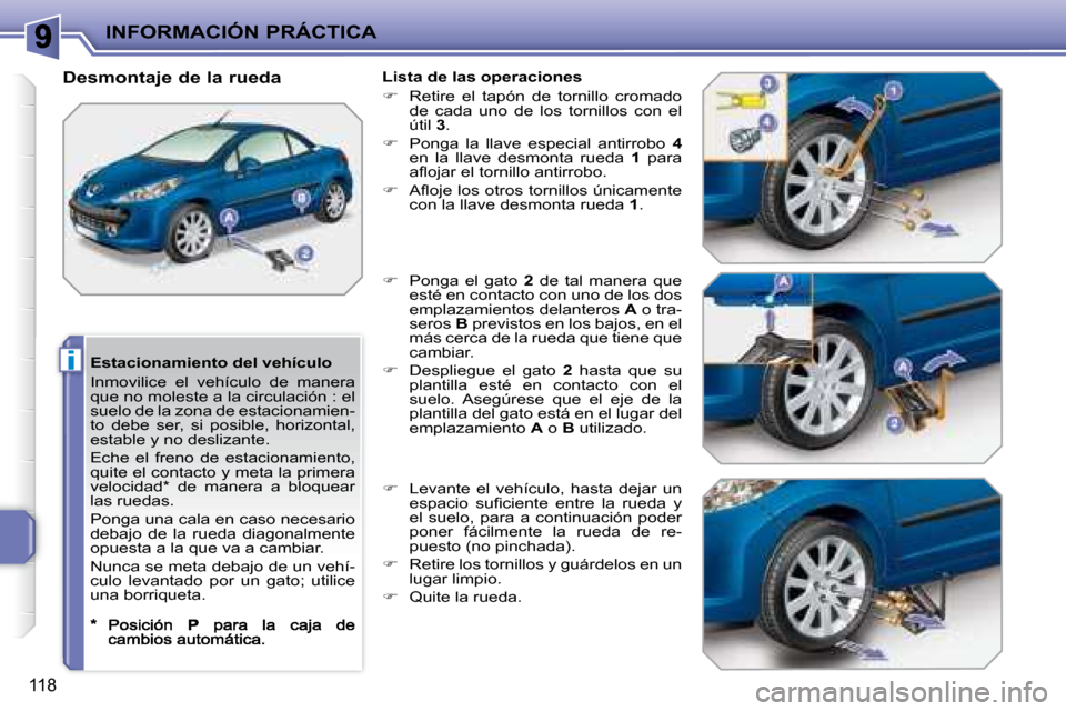 Peugeot 207 CC 2007.5  Manual del propietario (in Spanish) i
INFORMACIÓN PRÁCTICA
118
  Estacionamiento del vehículo  
 Inmovilice  el  vehículo  de  manera  
�q�u�e� �n�o� �m�o�l�e�s�t�e� �a� �l�a� �c�i�r�c�u�l�a�c�i�ó�n� �:� �e�l� 
suelo de la zona de 