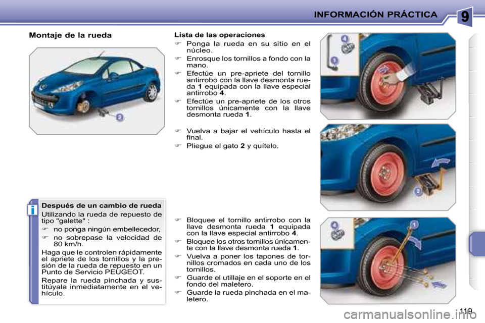 Peugeot 207 CC 2007.5  Manual del propietario (in Spanish) i
INFORMACIÓN PRÁCTICA
119
  Después de un cambio de rueda  
 Utilizando la rueda de repuesto de  
tipo "galette" :  
   
�    no ponga ningún embellecedor, 
  
�    no  sobrepase  la  veloc