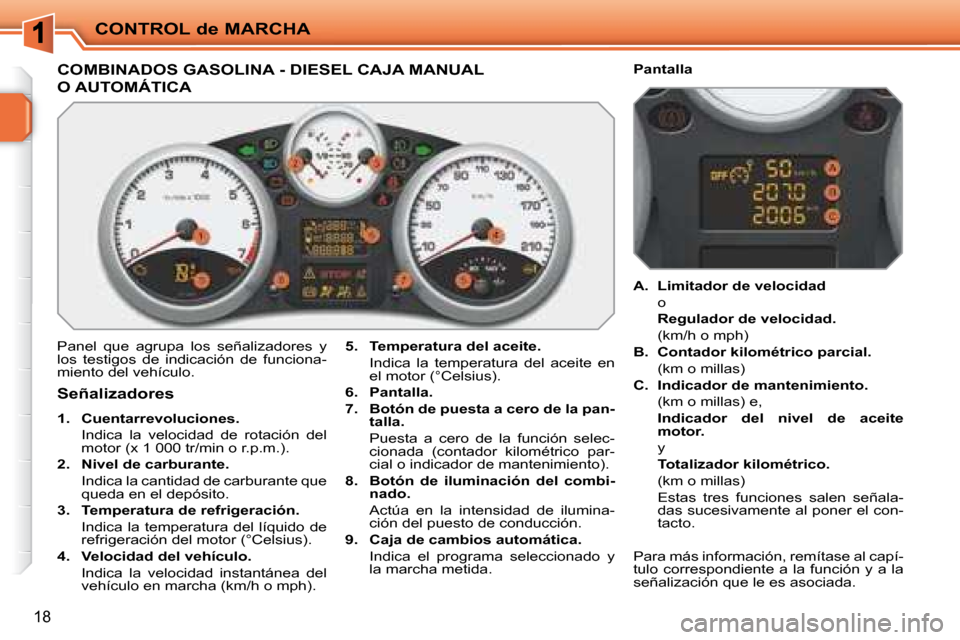 Peugeot 207 CC 2007.5  Manual del propietario (in Spanish) CONTROL de MARCHA
18
                       COMBINADOS GASOLINA - DIESEL CAJA MANUAL 
O AUTOMÁTICA 
 Panel  que  agrupa  los  señalizadores  y  
los  testigos  de  indicación  de  funciona-
miento 