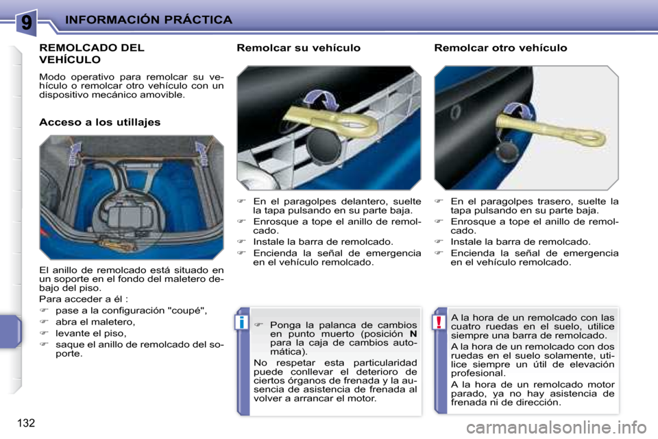 Peugeot 207 CC 2007.5  Manual del propietario (in Spanish) !i
INFORMACIÓN PRÁCTICA
132
REMOLCADO DEL 
VEHÍCULO 
 Modo  operativo  para  remolcar  su  ve- 
hículo  o  remolcar  otro  vehículo  con  un 
dispositivo mecánico amovible.  
  Acceso a los util