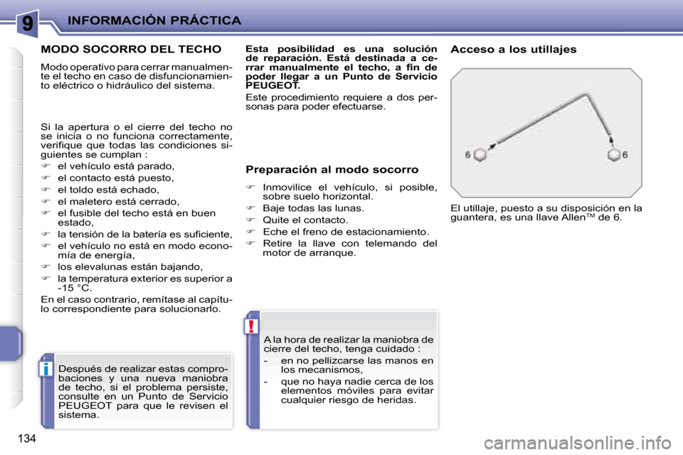 Peugeot 207 CC 2007.5  Manual del propietario (in Spanish) i
!
INFORMACIÓN PRÁCTICA
134
       MODO SOCORRO DEL TECHO 
 Modo operativo para cerrar manualmen- 
te el techo en caso de disfuncionamien-
to eléctrico o hidráulico del sistema.  
  Después de r