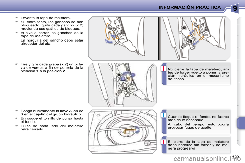 Peugeot 207 CC 2007.5  Manual del propietario (in Spanish) !
i
!
INFORMACIÓN PRÁCTICA
139
  
�    Levante la tapa de maletero. 
  
�    Si,  entre  tanto,  los  ganchos  se  han 
bloqueado, quite cada gancho (x 2)  
moviendo sus gatillos de bloqueo. 
