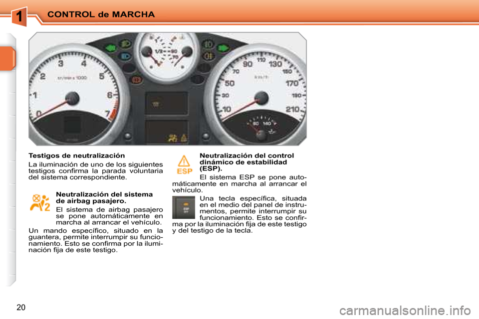 Peugeot 207 CC 2007.5  Manual del propietario (in Spanish) CONTROL de MARCHA
20
  Testigos de neutralización  
 La iluminación de uno de los siguientes  
�t�e�s�t�i�g�o�s�  �c�o�n�i� �r�m�a�  �l�a�  �p�a�r�a�d�a�  �v�o�l�u�n�t�a�r�i�a� 
del sistema correspo