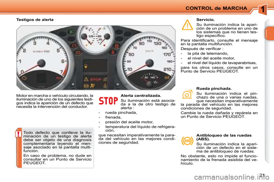 Peugeot 207 CC 2007.5  Manual del propietario (in Spanish) !
CONTROL de MARCHA
21
 Motor en marcha o vehículo circulando, la  
iluminación de uno de los siguientes testi-
gos indica la aparición de un defecto que 
necesita la intervención del conductor.  