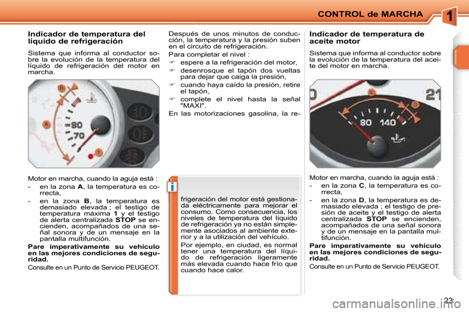 Peugeot 207 CC 2007.5  Manual del propietario (in Spanish) i
CONTROL de MARCHA
23
        Indicador de temperatura del  
líquido de refrigeración  
 Sistema  que  informa  al  conductor  so- 
bre  la  evolución  de  la  temperatura  del 
líquido  de  refr