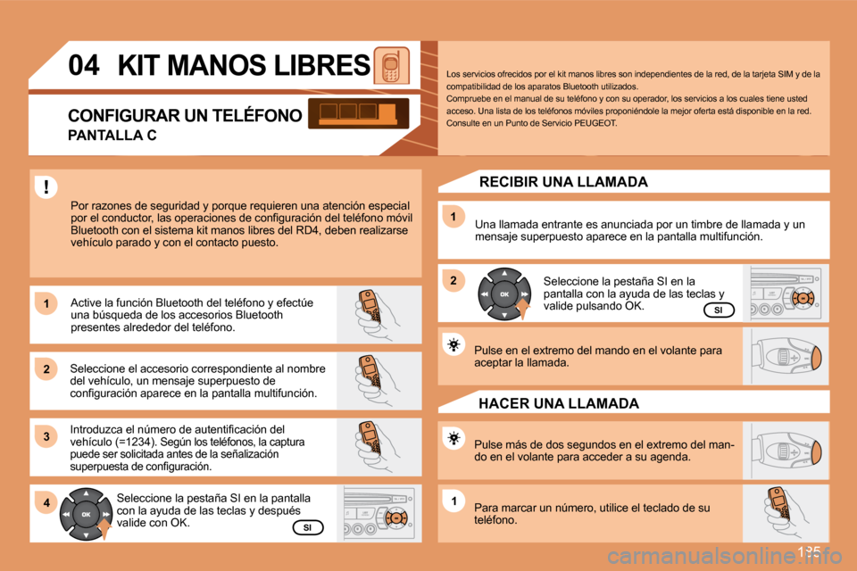 Peugeot 207 CC 2007.5  Manual del propietario (in Spanish) 185
1 
2 
31 
2
4
1
04KIT MANOS LIBRES
Por razones de seguridad y porque requieren una ate nción especial 
�p�o�r� �e�l� �c�o�n�d�u�c�t�o�r�,� �l�a�s� �o�p�e�r�a�c�i�o�n�e�s� �d�e� �c�o�n�i�g�u�r�a�c