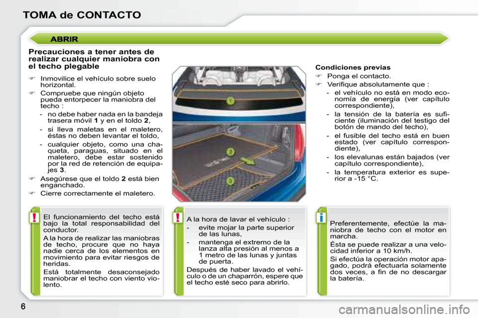 Peugeot 207 CC 2007.5  Manual del propietario (in Spanish) !!i
TOMA de CONTACTO
  Precauciones a tener antes de  
realizar cualquier maniobra con 
el techo plegable  
   
�    Inmovilice el vehículo sobre suelo 
horizontal. 
  
�    Compruebe que ning�