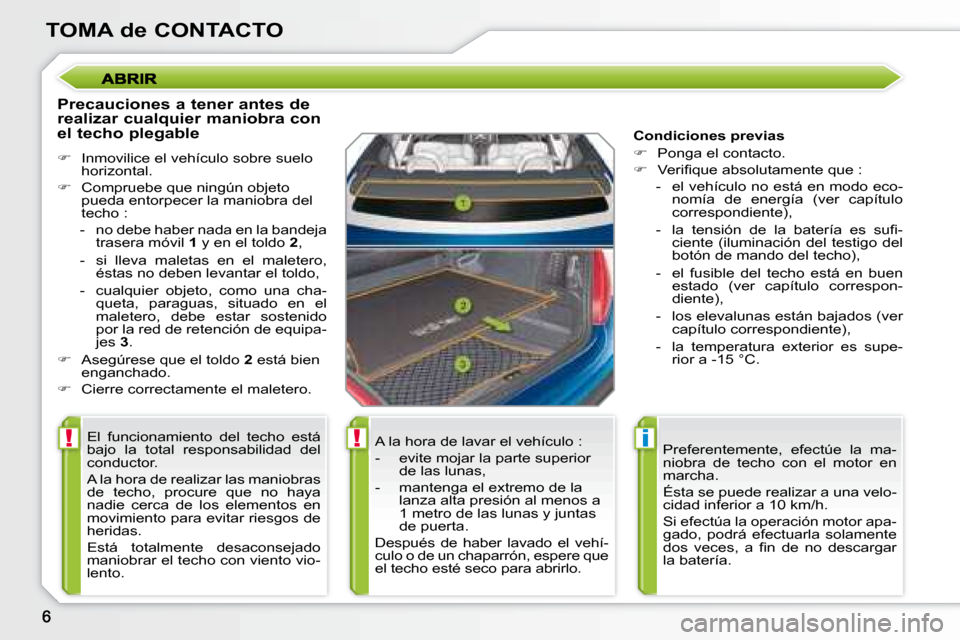 Peugeot 207 CC 2007.5  Manual del propietario (in Spanish) !!i
TOMA de CONTACTO
  Precauciones a tener antes de  
realizar cualquier maniobra con 
el techo plegable  
   
�    Inmovilice el vehículo sobre suelo 
horizontal. 
  
�    Compruebe que ning
