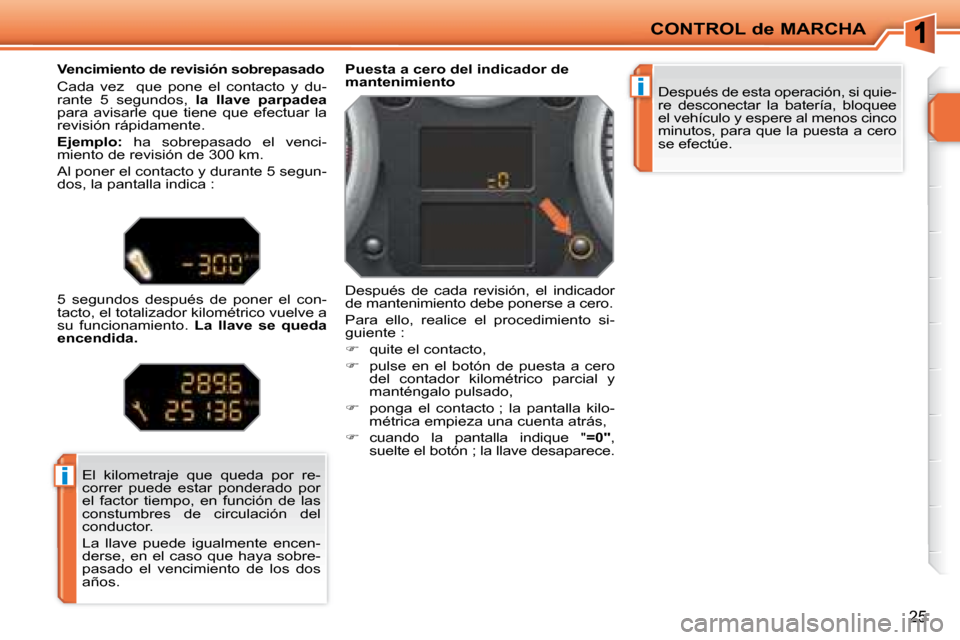 Peugeot 207 CC 2007.5  Manual del propietario (in Spanish) i
i
CONTROL de MARCHA
25
 Después de esta operación, si quie- 
re  desconectar  la  batería,  bloquee 
el vehículo y espere al menos cinco 
minutos, para que la puesta a cero 
se efectúe.   
  Pu