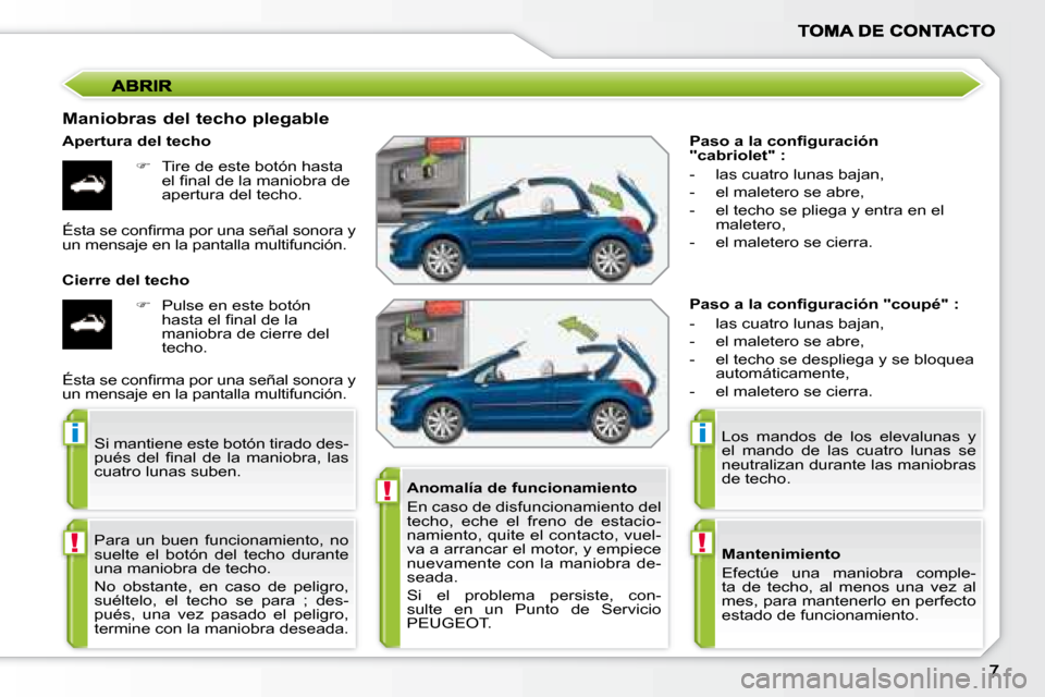 Peugeot 207 CC 2007.5  Manual del propietario (in Spanish) !
i
!
i
!
�	�	�P�a�s�o�	�a�	�l�a�	�c�o�n�i�	�g�u�r�a�c�i�ó�n�	 
"cabriolet" :  
   -   las cuatro lunas bajan,  
  -   el maletero se abre, 
  -   el techo se pliega y entra en el maletero, 
  -   el