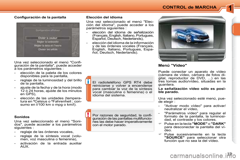 Peugeot 207 CC 2007.5  Manual del propietario (in Spanish) !
i
CONTROL de MARCHA
37
� �P�o�r�  �r�a�z�o�n�e�s�  �d�e�  �s�e�g�u�r�i�d�a�d�,�  �l�a�  �c�o�n�i� �- 
guración de las pantallas multifuncio-
nes las debe hacer imperativamente 
con el motor parado.